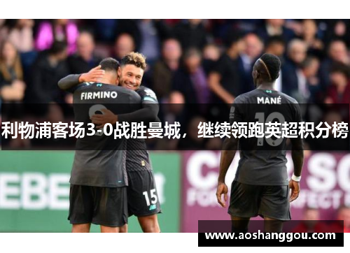 利物浦客场3-0战胜曼城，继续领跑英超积分榜